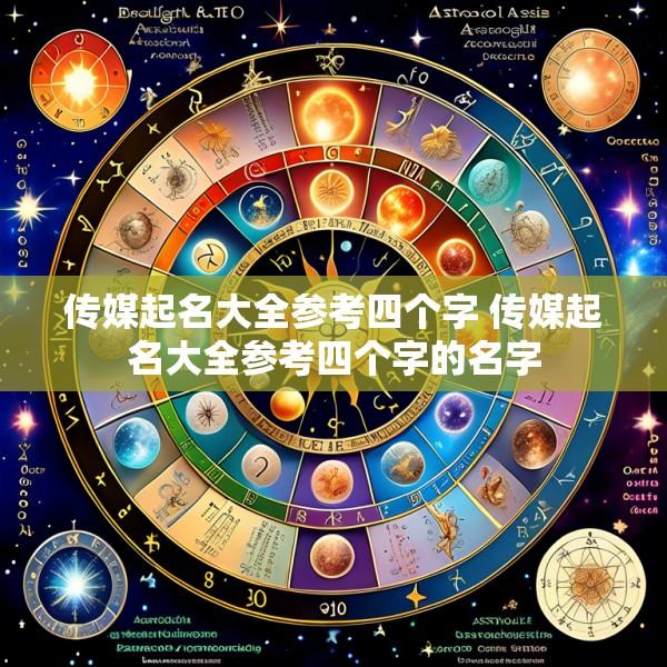 传媒起名大全参考四个字 传媒起名大全参考四个字的名字