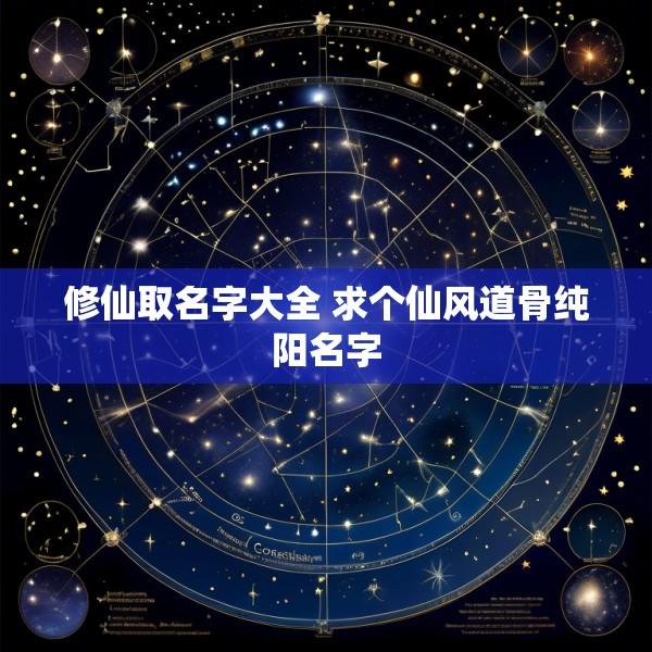 修仙取名字大全 求个仙风道骨纯阳名字