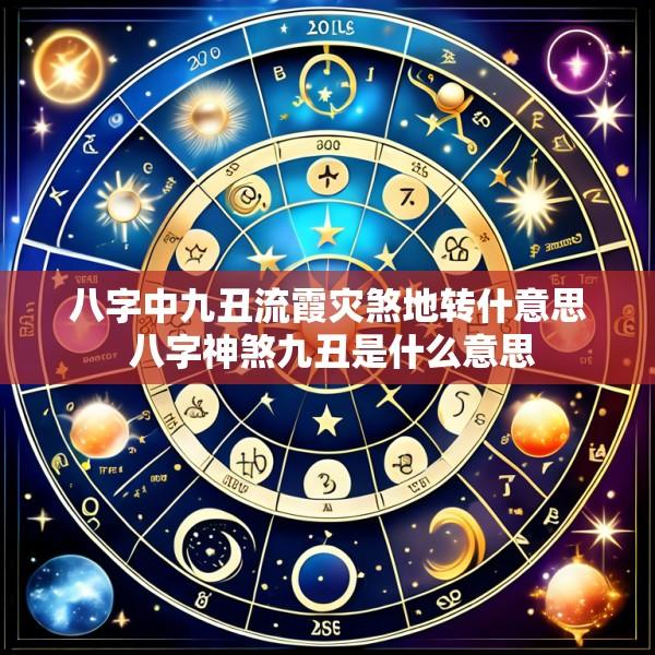 八字中九丑流霞灾煞地转什意思 八字神煞九丑是什么意思