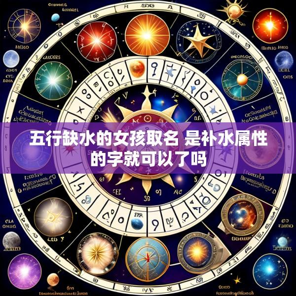 五行缺水的女孩取名 是补水属性的字就可以了吗
