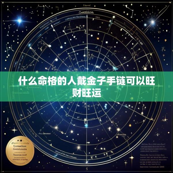 什么命格的人戴金子手链可以旺财旺运