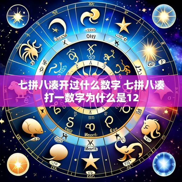 七拼八凑开过什么数字 七拼八凑打一数字为什么是12
