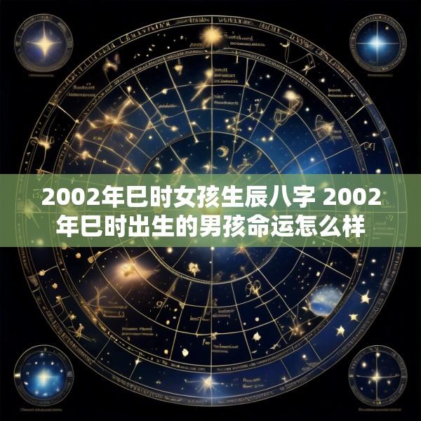 2002年巳时女孩生辰八字 2002年巳时出生的男孩命运怎么样