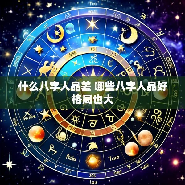 什么八字人品差 哪些八字人品好格局也大