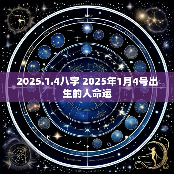 2025.1.4八字 2025年1月4号出生的人命运