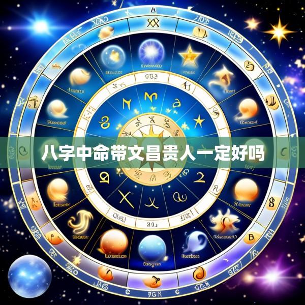八字中命带文昌贵人一定好吗