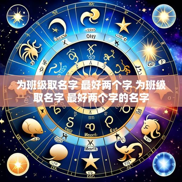 为班级取名字 最好两个字 为班级取名字 最好两个字的名字