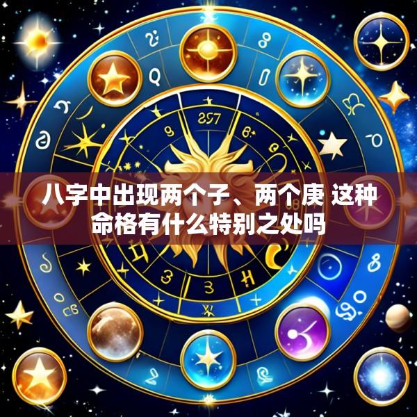 八字中出现两个子、两个庚 这种命格有什么特别之处吗