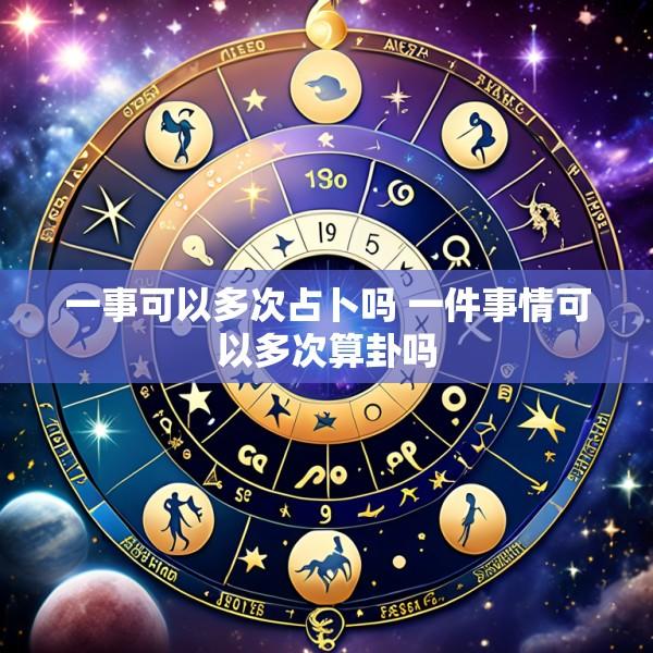 一事可以多次占卜吗 一件事情可以多次算卦吗