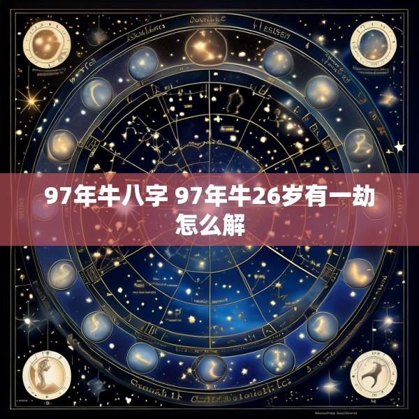 97年牛八字 97年牛26岁有一劫怎么解