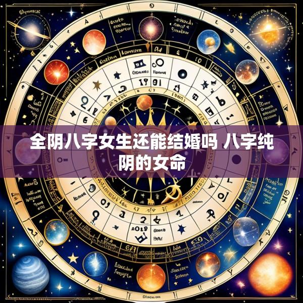 全阴八字女生还能结婚吗 八字纯阴的女命