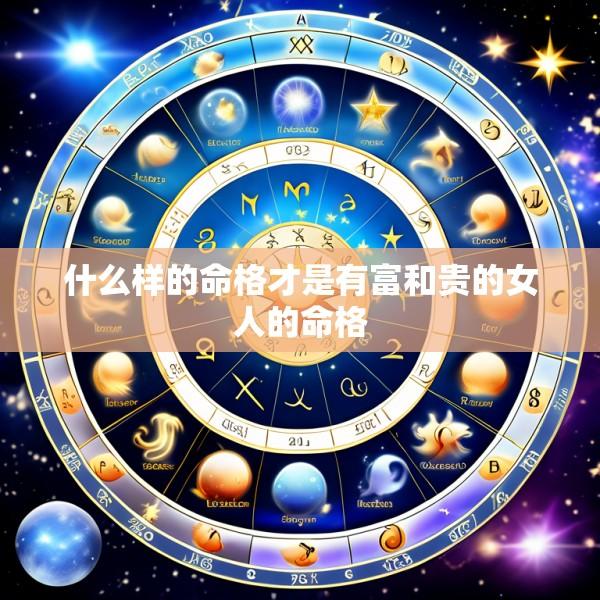 什么样的命格才是有富和贵的女人的命格
