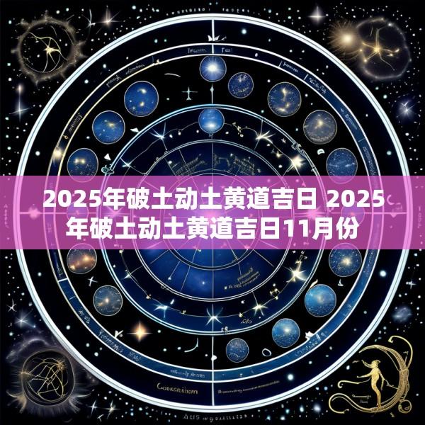 2025年破土动土黄道吉日 2025年破土动土黄道吉日11月份