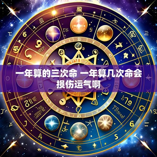 一年算的三次命 一年算几次命会损伤运气啊