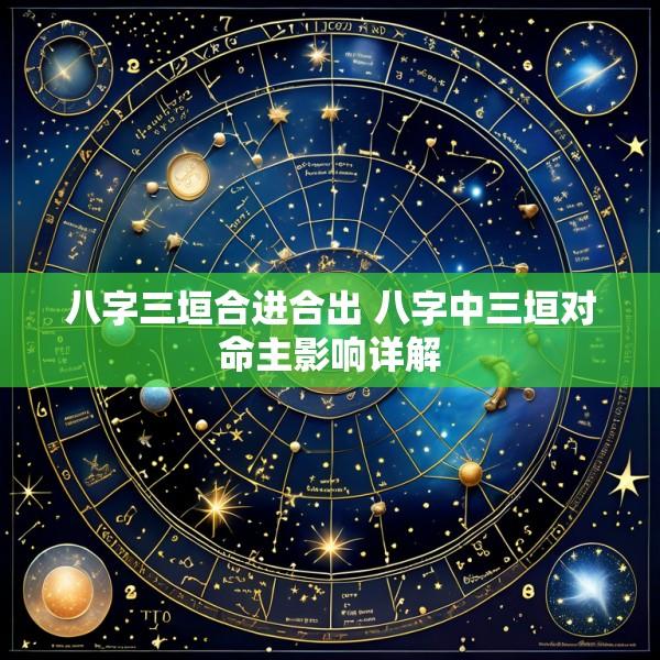 八字三垣合进合出 八字中三垣对命主影响详解