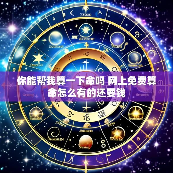 你能帮我算一下命吗 网上免费算命怎么有的还要钱