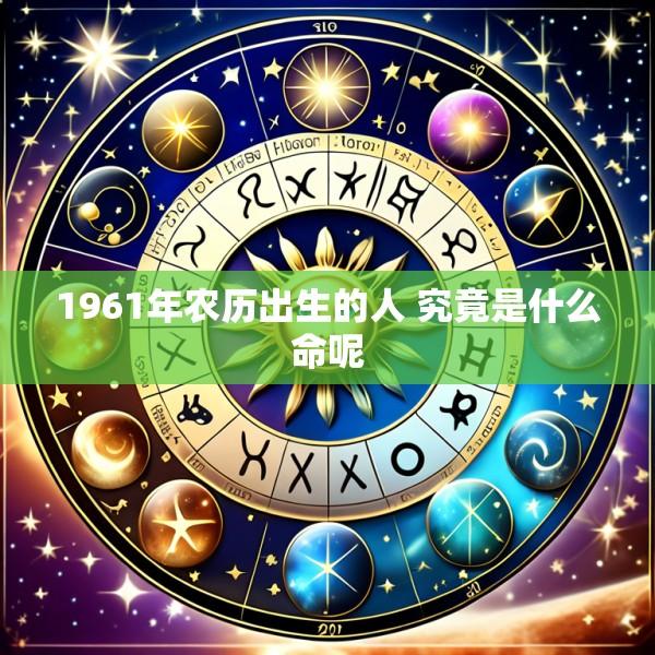 1961年农历出生的人 究竟是什么命呢