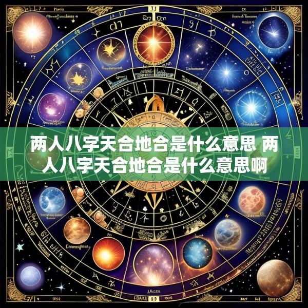 两人八字天合地合是什么意思 两人八字天合地合是什么意思啊