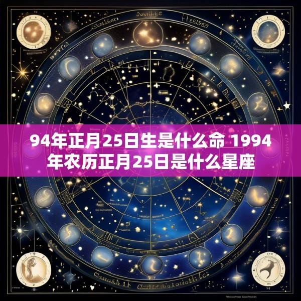 94年正月25日生是什么命 1994年农历正月25日是什么星座