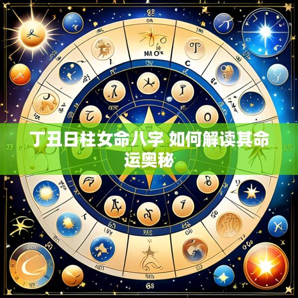 丁丑日柱女命八字 如何解读其命运奥秘