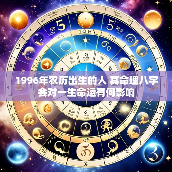 1996年农历出生的人 其命理八字会对一生命运有何影响