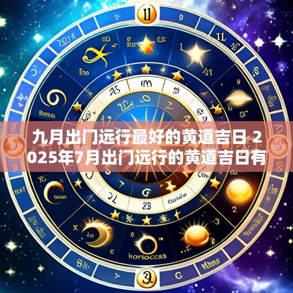 九月出门远行最好的黄道吉日 2025年7月出门远行的黄道吉日有哪些