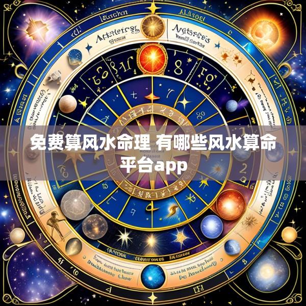 免费算风水命理 有哪些风水算命平台app