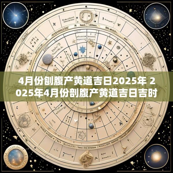 4月份刨腹产黄道吉日2025年 2025年4月份剖腹产黄道吉日吉时