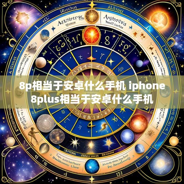 8p相当于安卓什么手机 iphone8plus相当于安卓什么手机