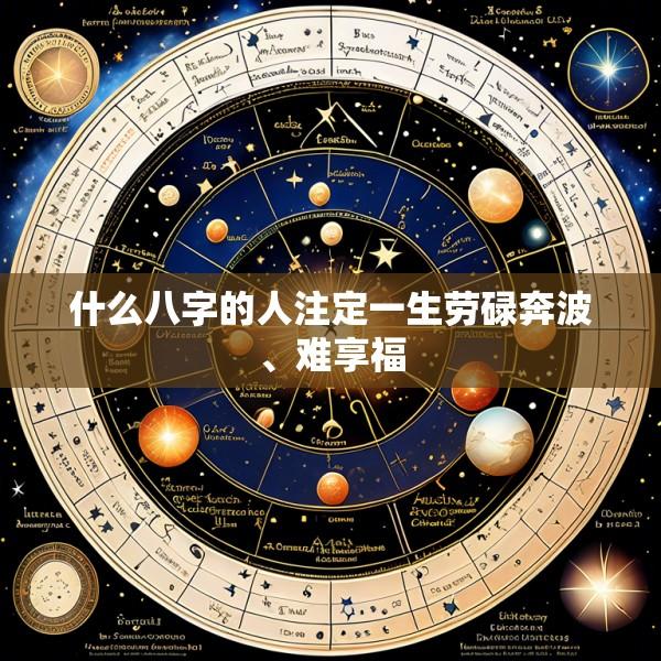 什么八字的人注定一生劳碌奔波、难享福