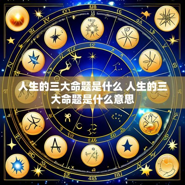 人生的三大命题是什么 人生的三大命题是什么意思