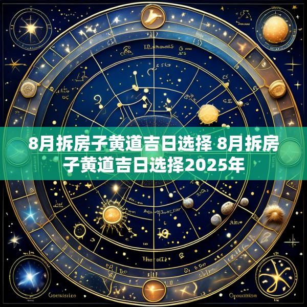 8月拆房子黄道吉日选择 8月拆房子黄道吉日选择2025年