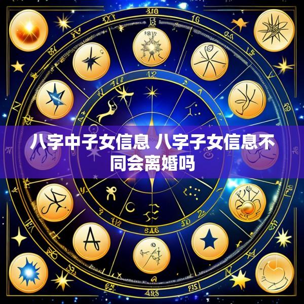 八字中子女信息 八字子女信息不同会离婚吗