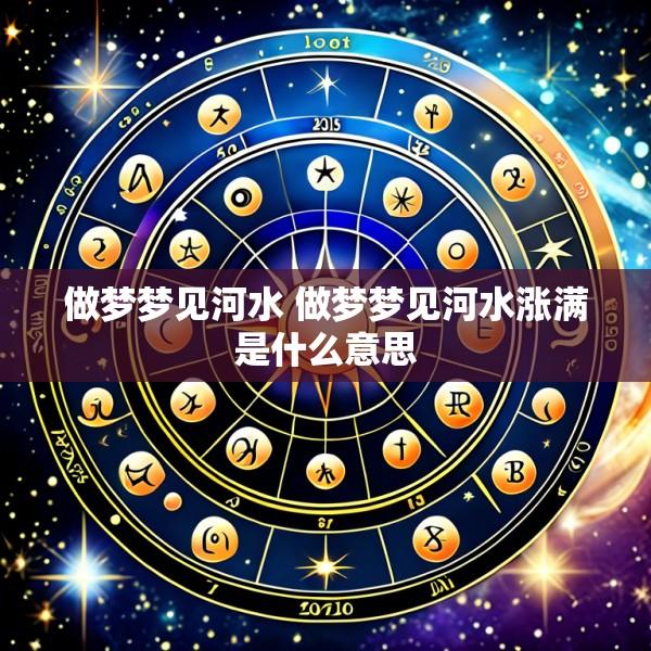做梦梦见河水 做梦梦见河水涨满是什么意思