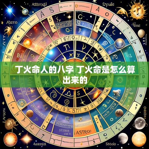 丁火命人的八字 丁火命是怎么算出来的
