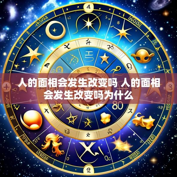 人的面相会发生改变吗 人的面相会发生改变吗为什么