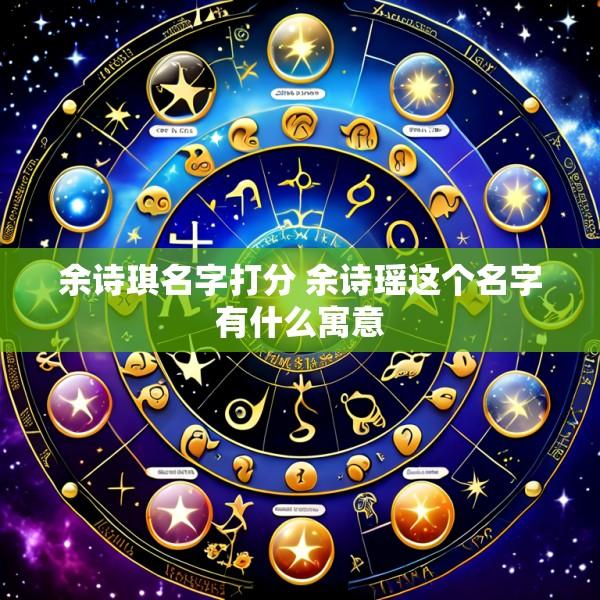 余诗琪名字打分 余诗瑶这个名字有什么寓意
