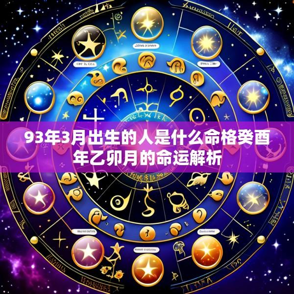 93年3月出生的人是什么命格癸酉年乙卯月的命运解析