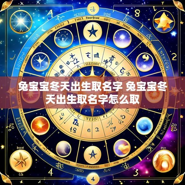 兔宝宝冬天出生取名字 兔宝宝冬天出生取名字怎么取