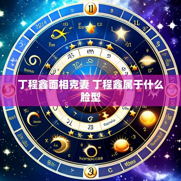 丁程鑫面相克妻 丁程鑫属于什么脸型