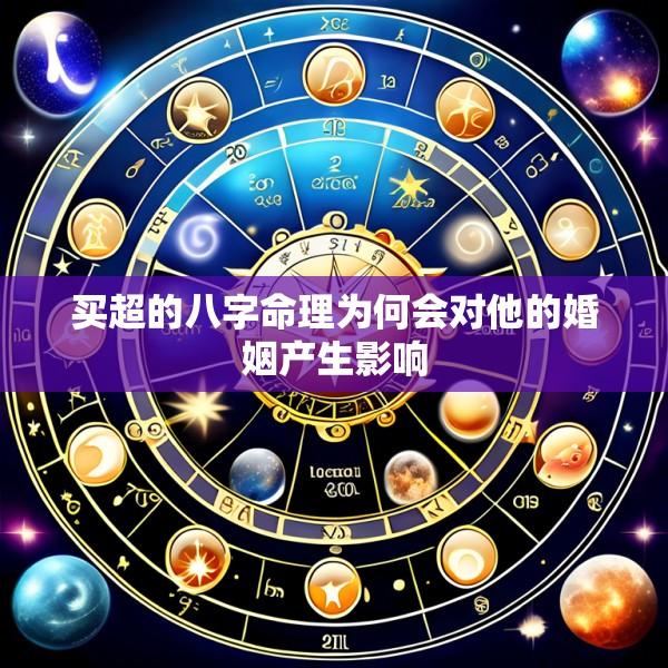 买超的八字命理为何会对他的婚姻产生影响