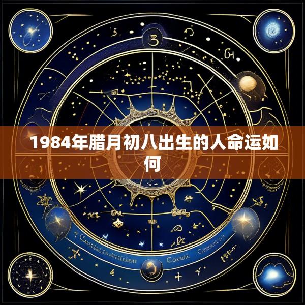 1984年腊月初八出生的人命运如何