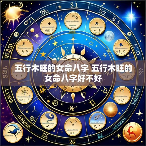 五行木旺的女命八字 五行木旺的女命八字好不好