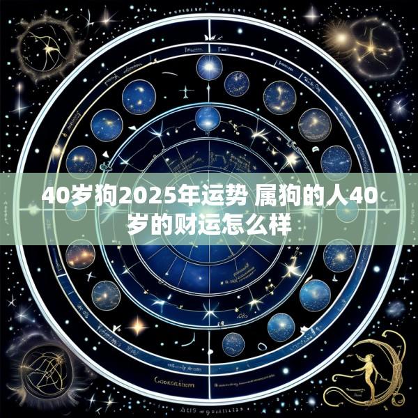 40岁狗2025年运势 属狗的人40岁的财运怎么样