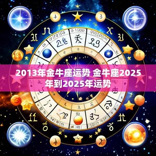 2013年金牛座运势 金牛座2025年到2025年运势