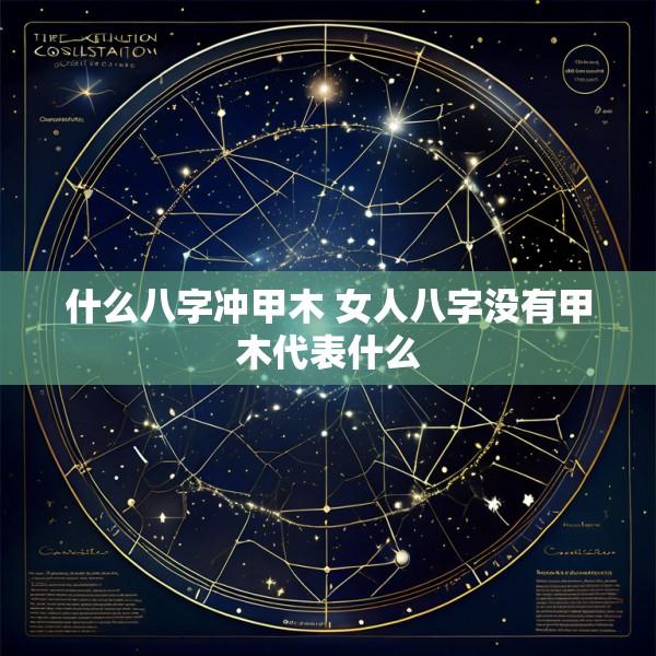 什么八字冲甲木 女人八字没有甲木代表什么