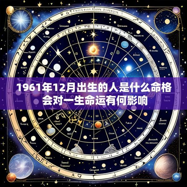 1961年12月出生的人是什么命格 会对一生命运有何影响