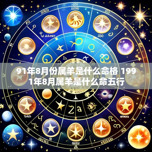 91年8月份属羊是什么命格 1991年8月属羊是什么命五行