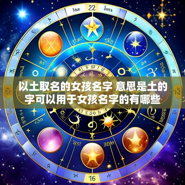 以土取名的女孩名字 意思是土的字可以用于女孩名字的有哪些