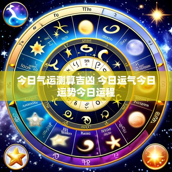 今日气运测算吉凶 今日运气今日运势今日运程